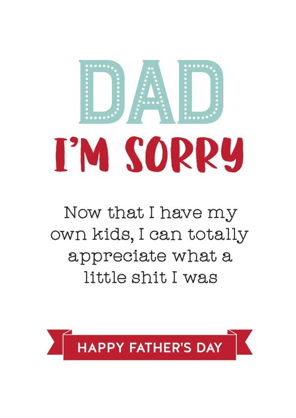 Funny Typography Fathers Day Card - Dad - I'm Sorry - Now That I Have My Own Kids I Can Totally Appreciate What A Little Shit I Was created by Silly Prints
