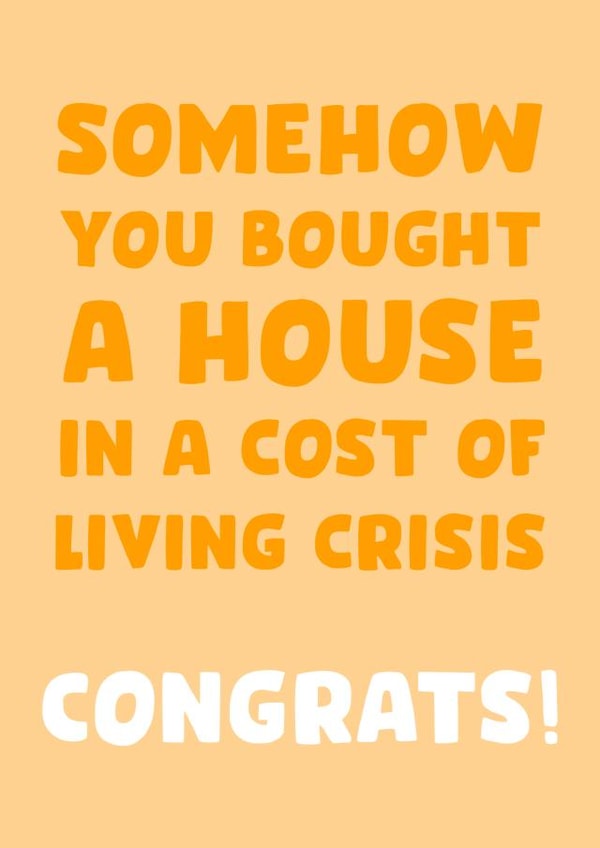 Funny Typography New Home Card - Cost Of Living Crisis - Congrats - Somehow You Bought A House In A Cost Of Living Crisis created by Josh Daniel