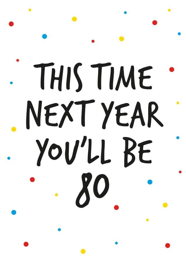 79th birthday greeting, next year you will be 80. created by Superlush Cards