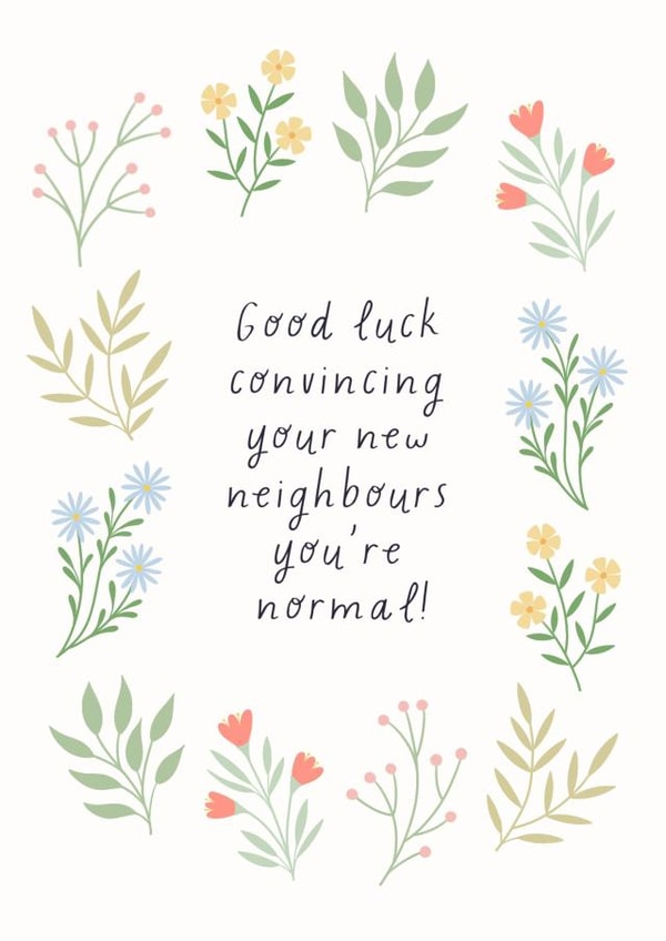 Funny Floral New Home Card - Good Luck - Good Luck Convincing Your New Neighbours You're Normal! created by by Rachel Manzano