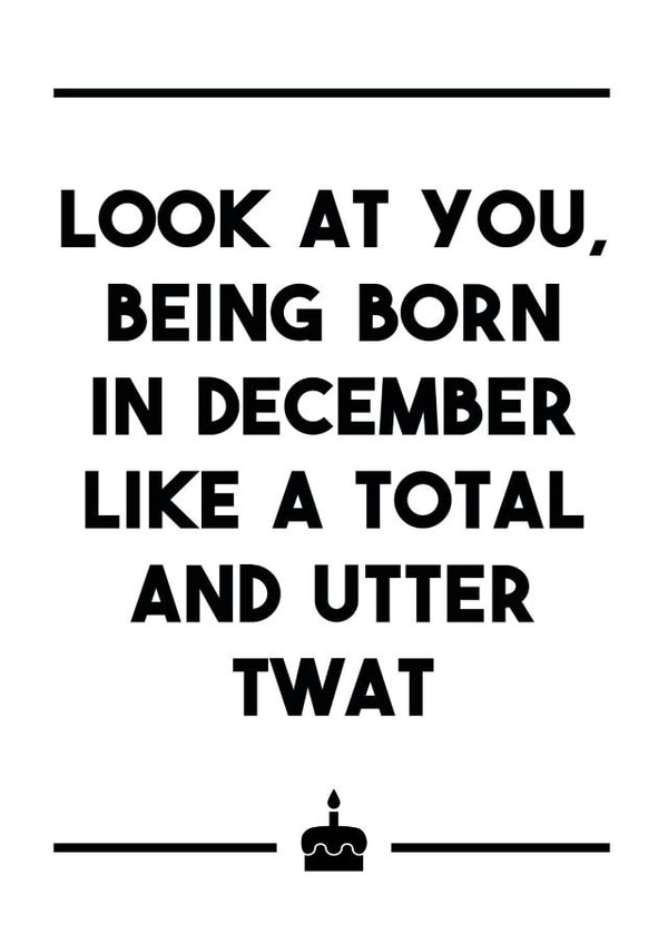 A delightfully insulting birthday card for any December born twats in your life. created by Dark Heart Cards