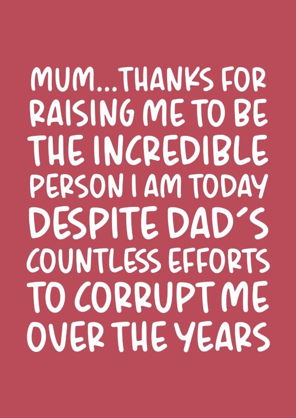 Funny Mother's Day Card - Despite Dad's Efforts to Corrupt Me created by Brogan Thomas