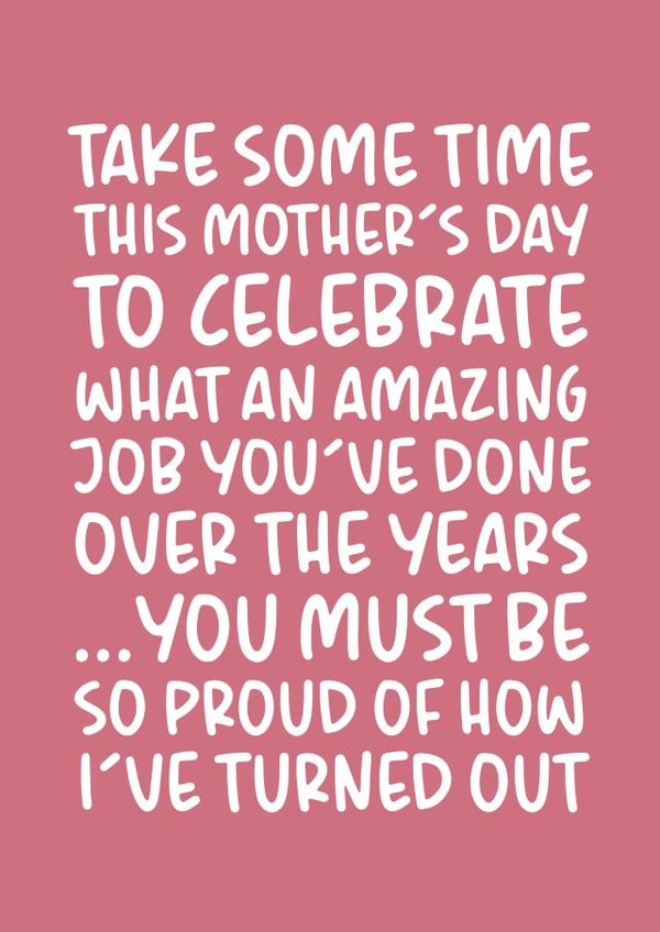 'You Must Be So Proud of How I've Turned Out' Funny and Cheeky Mother's Day Card created by Brogan Thomas