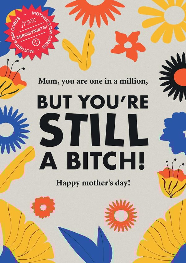 You're still a bitch. Happy Mother's Day from a misogynist. created by WMN from CPB London