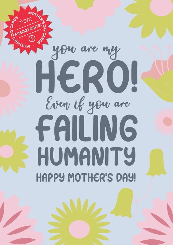 You are my hero. Happy Mother's Day from a misogynist. created by WMN from CPB London