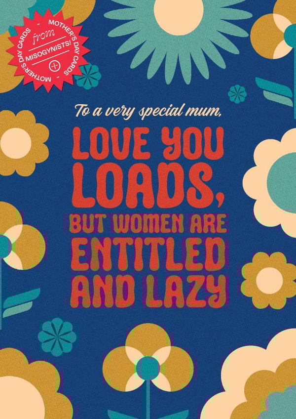 Entitled and Lazy. Happy Mother's Day from a misogynist. created by WMN from CPB London
