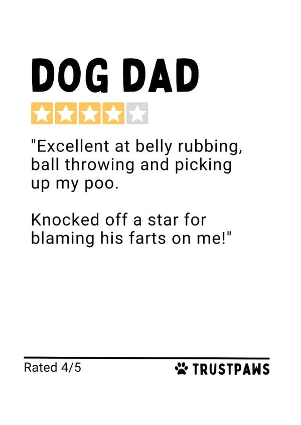 Funny Father's Day Card - Dog Dad Review - 4/5 Stars - Excellent At Belly Rubbing, Ball Throwing And Picking Up Poo. Knocked Off A Star For Blaming Farts On Me created by Gobbygifts