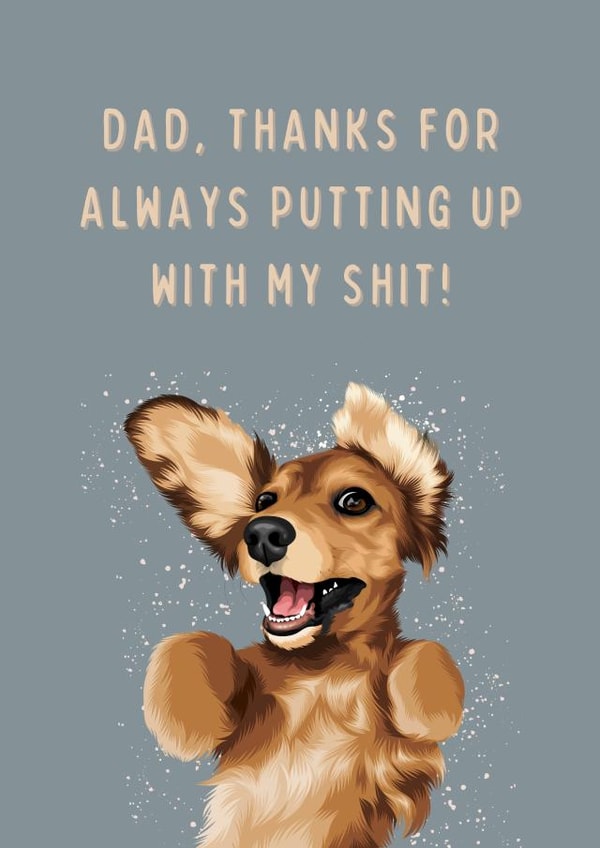 Funny From The Dog Card - Dad, Thanks for Always Putting Up With My Shit! created by Cujo Creations