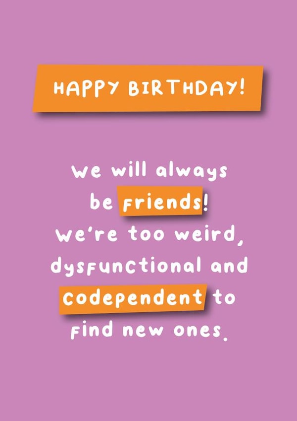 We Will Always Be Friends Card - Funny, weird dysfunctional codependent created by Hartfelt Designs