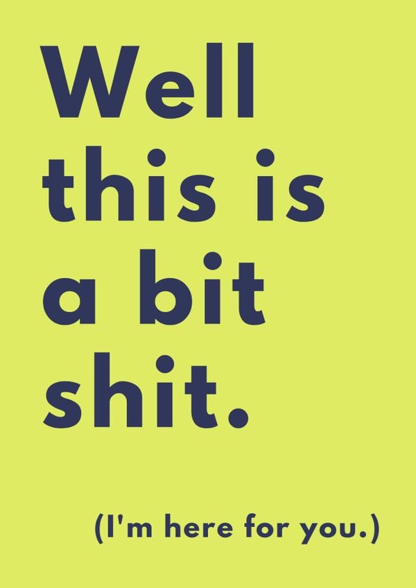 Sorry things are shit right now. I'm here for you. created by A Mother Place