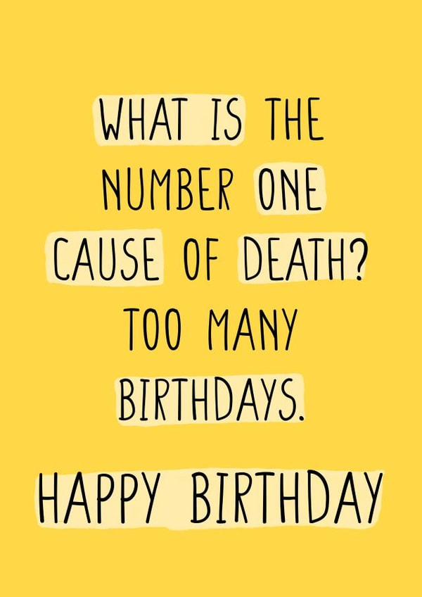 What is the number one cause of death? Too many birthdays. Happy Birthday Old created by CARDS FOR DAYS