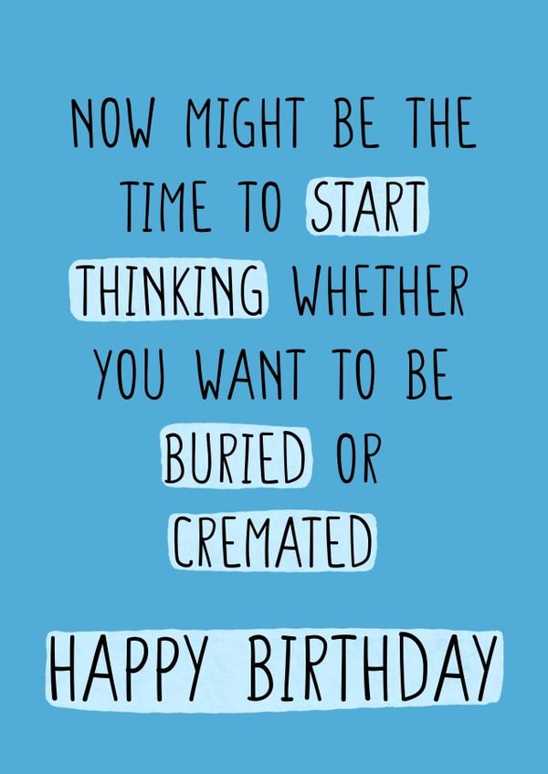 Time to start thinking whether want to be buried or cremated happy birthday old created by CARDS FOR DAYS