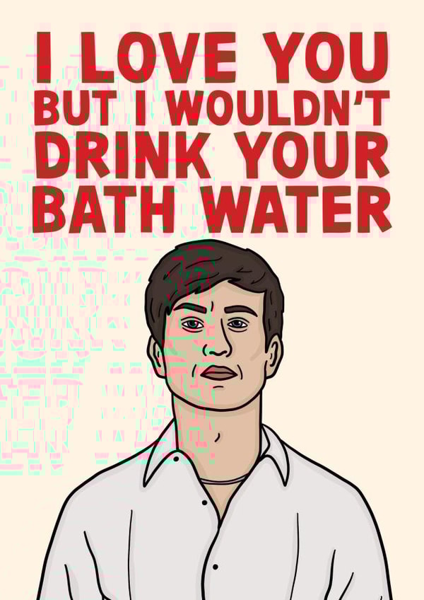 I Love You But I Wouldn't Drink Your Bath Water - Funny Saltburn Oliver Card created by Studio Doodles