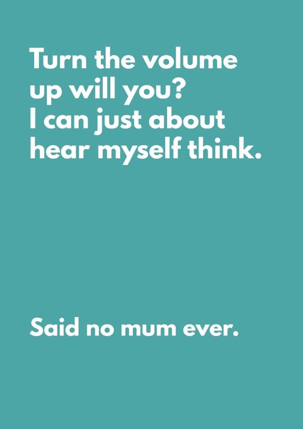 Funny Mother's Day Card For Mum - Turn The Volume Up Will You? Said No Mum Ever. created by My Kinda Mum
