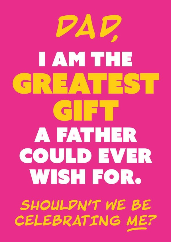 Funny Father's Day Card - Why Celebrate Dad When We Should Be Celebrating Me? created by Chummy Cheese