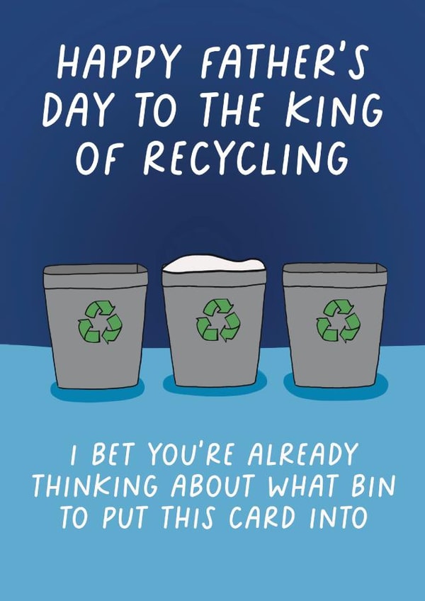 Funny Father's Day Card - King Of Recycling - I Bet You're Already Thinking About What Bin To Put This Card Into created by Pickled Prints