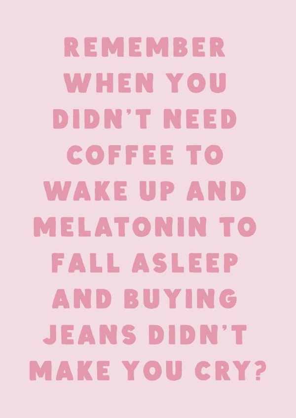 Funny Birthday Card - Getting Older - Coffee, Melatonin & Jeans Making You Cry created by Phaedra Peer