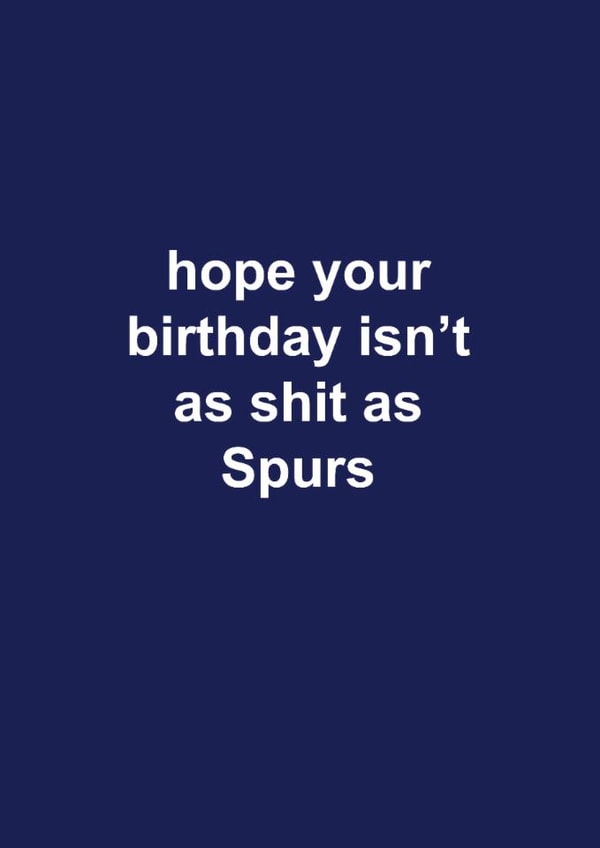 Tottenham Hotspur Birthday Card - Spurs - Hope Your Birthday Isn't As Shit As Spurs created by The Cake Thief