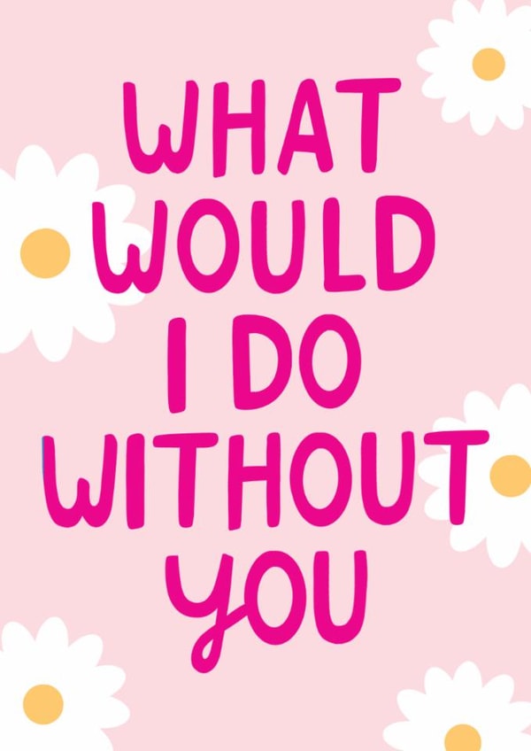 Cute Mother's Day Card - What Would I Do Without You? - Flowers created by The Cake Thief