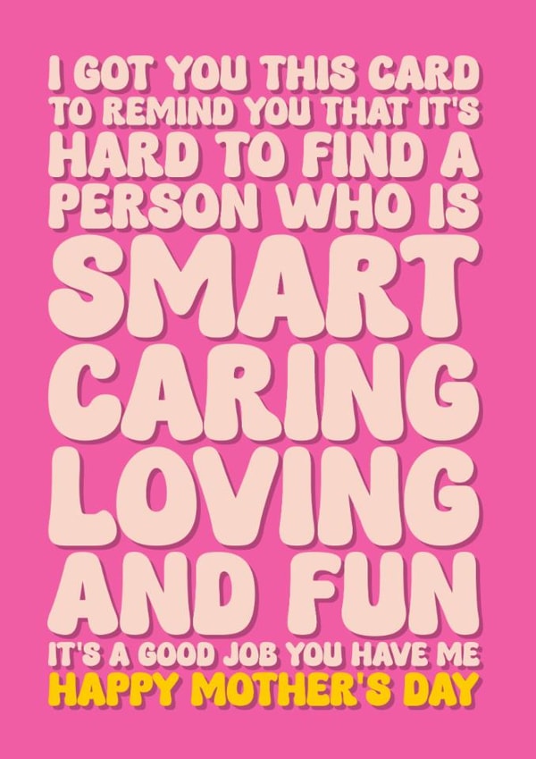 Funny Mother's Day Card - For Mum - It's A Good Job You Have Me created by Blind Faith