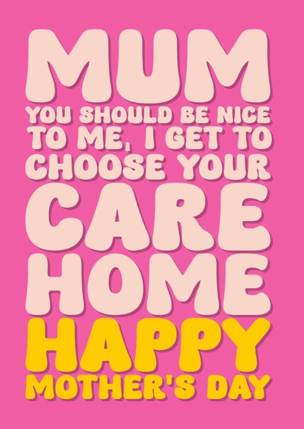 Happy Mother’s Day Card - For Mum - Be Nicer, I Get To Pick Your Care Home created by Blind Faith