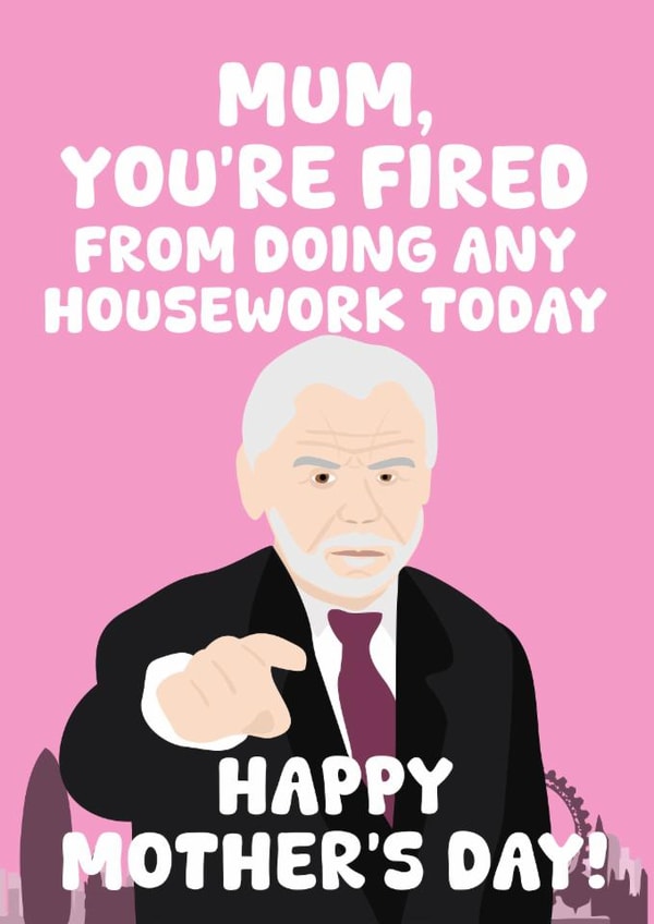 Funny Mother's Day Card - Alan Sugar - Fired From Doing Housework created by PopDogShop