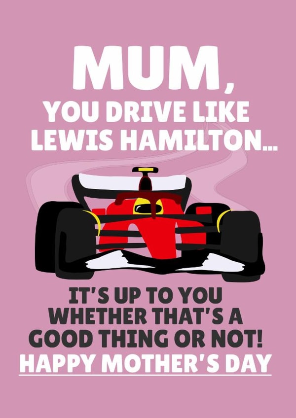 Funny Mother's Day Card - Mum, You Drive Like Lewis Hamilton - Good Thing Or Not created by PopDogShop