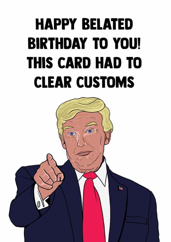 Funny Birthday Card - Belated - Donald Trump - Clear Customs created by Doublea