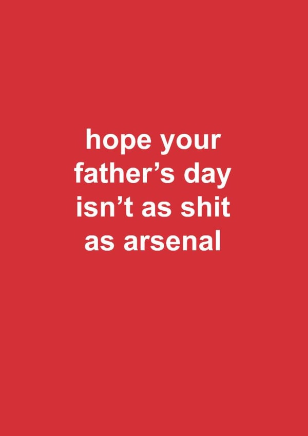 Arsenal Father's Day Card - Hope Your Father's Day Isn't As Shit As Arsenal created by The Cake Thief
