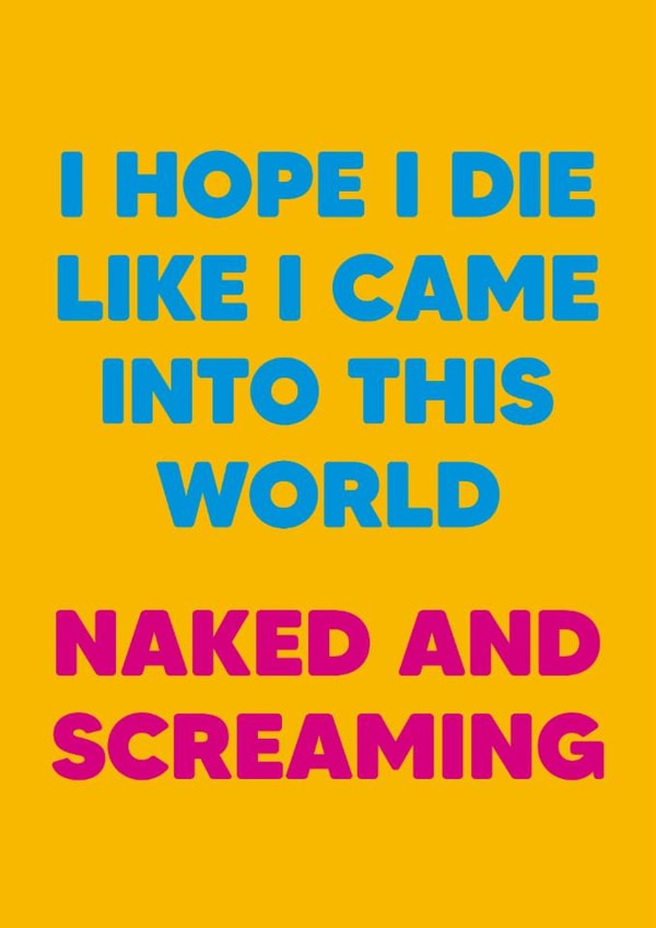 Funny Birthday Card - I Hope I Die Like I Came Into This World - Naked And Screaming created by Dean Morris Cards