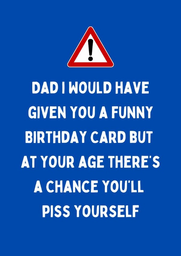 Cheeky Birthday Card - For Dad - At Your Age There's A Chance You'll Piss Yourself created by Katielakin