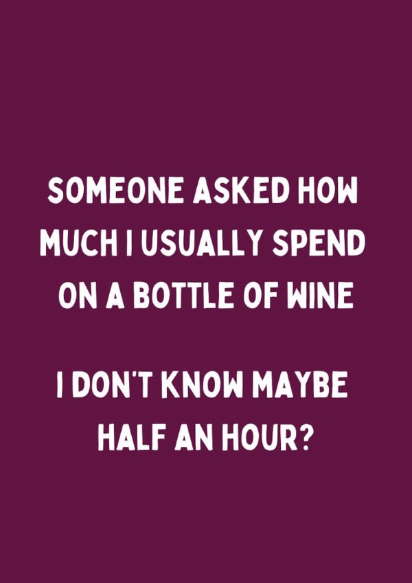 Funny Birthday Card - How Much I Usually Spend On A Bottle Of Wine - Half An Hour created by Katielakin