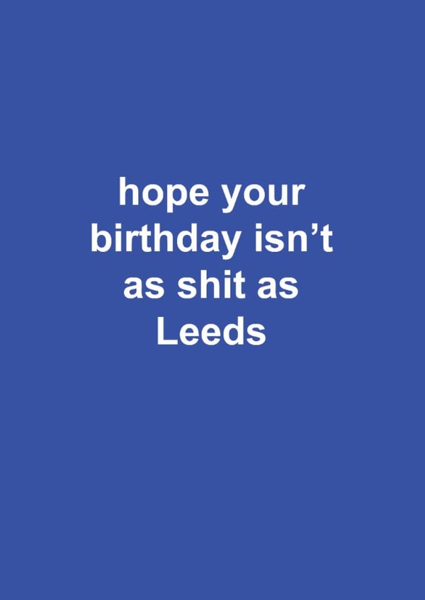 Funny Birthday Card - Leeds United - Hope Your Birthday Isn't As Shit As Leeds created by The Cake Thief