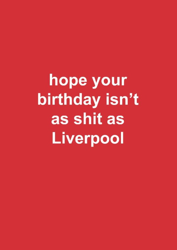 Funny Birthday Card - Liverpool - Hope Your Birthday Isn't As Shit As Liverpool created by The Cake Thief