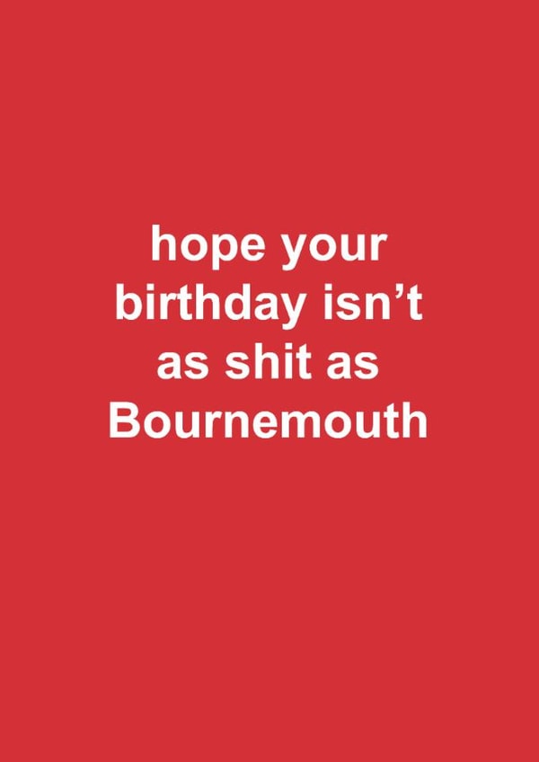 Funny Birthday Card - Bournemouth Football - Hope Your Birthday Isn't As Shit As Bournemouth created by The Cake Thief