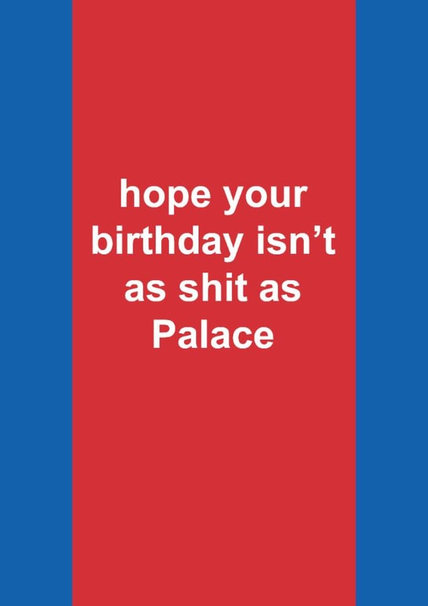 Funny Birthday Card - Crystal Palace - Hope Your Birthday Isn't As Shit As Crystal Palace created by The Cake Thief