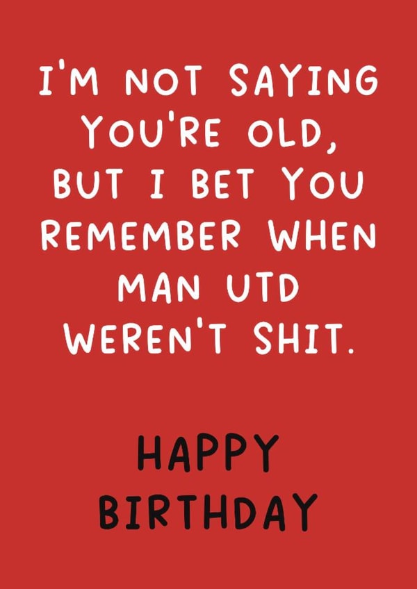 Funny Birthday Card - I'm Not Saying You're Old - Remember When Man Utd Weren't Shit created by The Merry Giraffe
