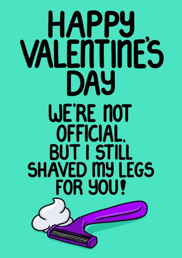 Funny Valentine’s Card – We Are Not Official But I Shaved My Legs for You created by Louise Burgoyne