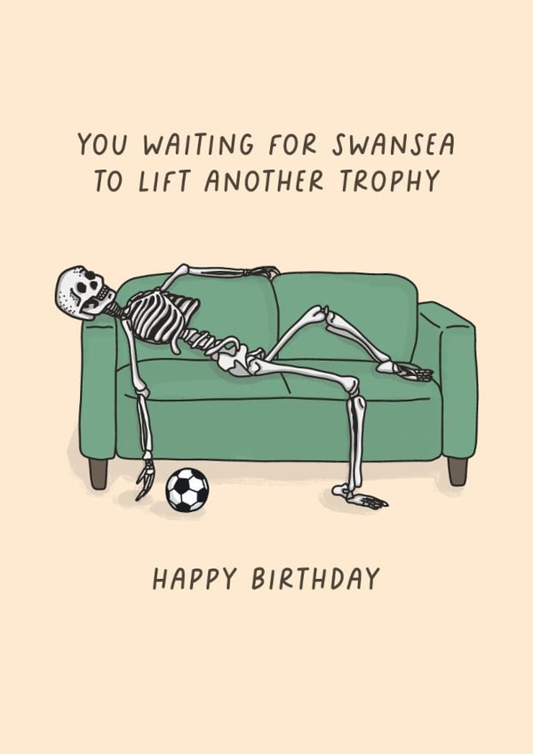 Funny Birthday Card - You Waiting For Swansea To Lift Another Trophy - Swansea created by Sarah Harding