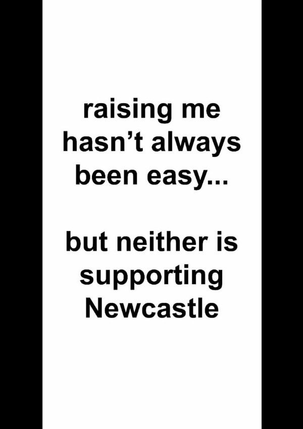 Funny Father's Day Card - Raising Me Hasn't Always Been Easy - Supporting Newcastle created by The Cake Thief