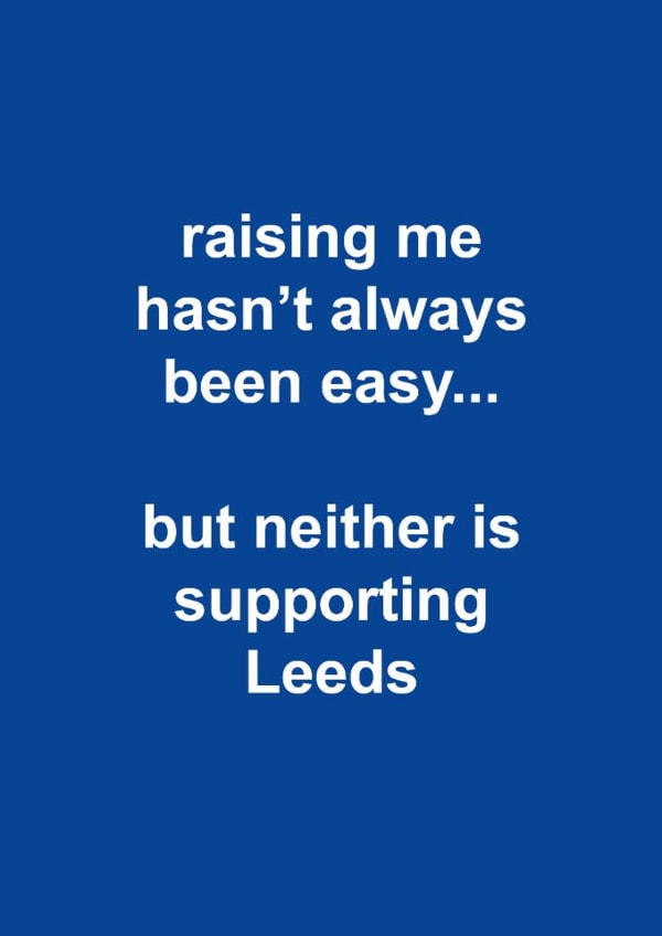 Funny Father's Day Card - Raising Me Hasn't Always Been Easy - Neither Is Supporting Leeds created by The Cake Thief