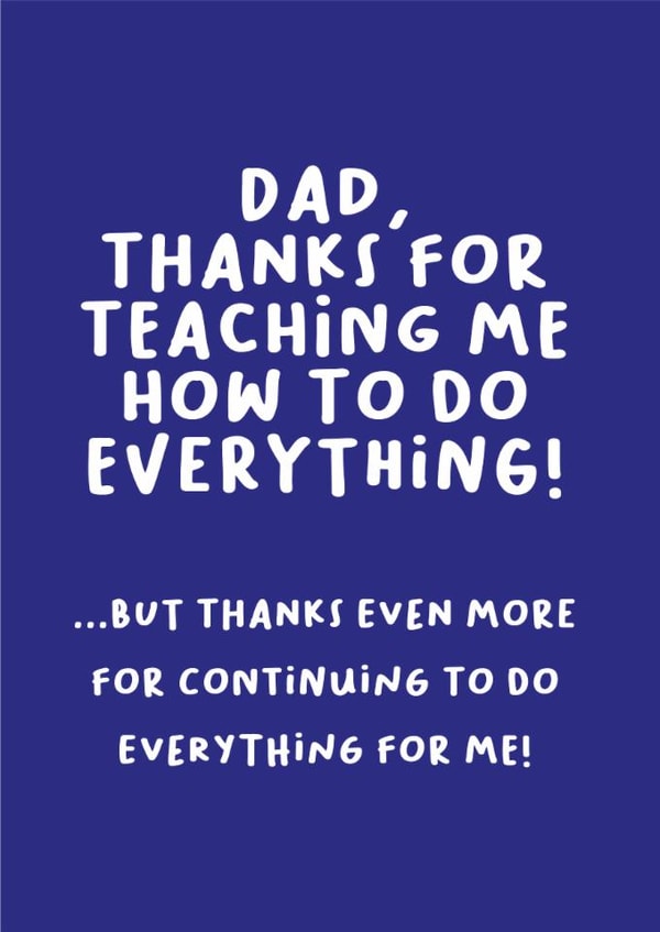 Funny Father's Day Card - Thanks For Teaching Me How To Do Everything - Everything For Me created by Heather Alstead Design LTD