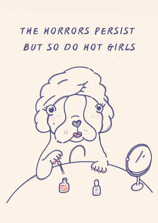 Funny Friendship Card | The Horrors Persist But So Do Hot Girls | Dog Card created by Brooke Davies