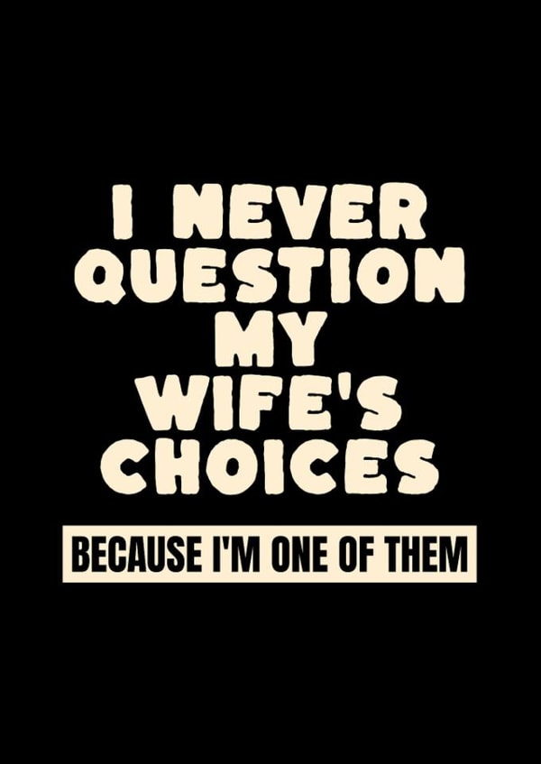 Funny Just Because Card for Wife – I Never Question My Wife's Choices created by LaYNOVIC