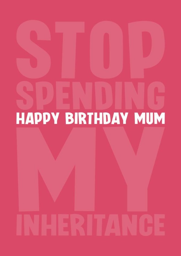 Funny Birthday Card - For Mum - Stop Spending My Inheritance created by Blind Faith