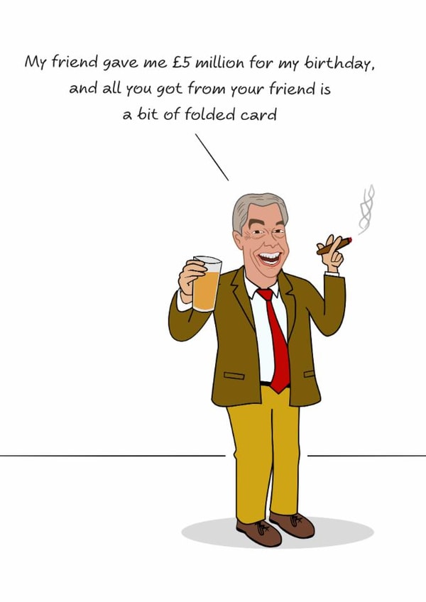 Funny Birthday Card - Nigel Farage - My Friend Gave Me 5 Million For My Birthday created by Swizzoo