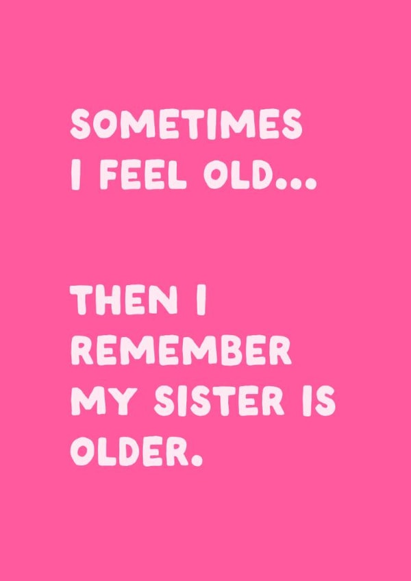 Funny Older Sister Birthday Card from Younger Sister - I Feel Old created by Sundiva Designs